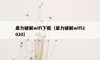 暴力破解wifi下载（暴力破解wifi2020）