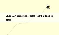 小米k40通话记录一直跑（红米k40通话质量）