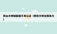 劈山大师破解版不用认证（劈砍大师无限体力）