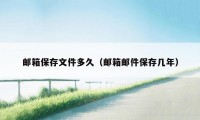 邮箱保存文件多久(邮箱邮件保存几年)