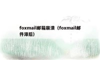 foxmail邮箱崩溃（foxmail邮件滞后）