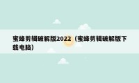 蜜蜂剪辑破解版2022(蜜蜂剪辑破解版下载电脑)