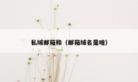 私域邮箱和(邮箱域名是啥)