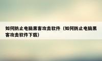 如何防止电脑黑客攻击软件（如何防止电脑黑客攻击软件下载）