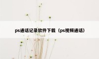 ps通话记录软件下载（ps视频通话）