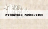 西安网易企业邮箱(西安网易公司地址)