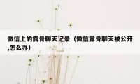 微信上的露骨聊天记录（微信露骨聊天被公开,怎么办）