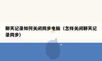 聊天记录如何关闭同步电脑(怎样关闭聊天记录同步)