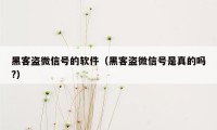 黑客盗微信号的软件（黑客盗微信号是真的吗?）