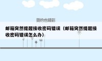 邮箱突然提醒接收密码错误(邮箱突然提醒接收密码错误怎么办)