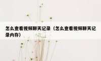 怎么查看视频聊天记录(怎么查看视频聊天记录内存)