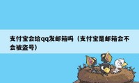 支付宝会给qq发邮箱吗（支付宝是邮箱会不会被盗号）