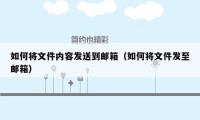 如何将文件内容发送到邮箱(如何将文件发至邮箱)