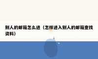 别人的邮箱怎么进(怎样进入别人的邮箱查找资料)