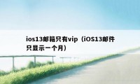 ios13邮箱只有vip(iOS13邮件只显示一个月)