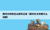 跟对方妈妈怎么聊天记录（跟对方父母聊什么话题）