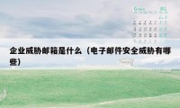 企业威胁邮箱是什么(电子邮件安全威胁有哪些)