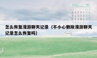 怎么恢复漫游聊天记录(不小心删除漫游聊天记录怎么恢复吗)