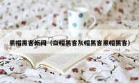 黑帽黑客新闻（白帽黑客灰帽黑客黑帽黑客）