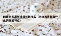 网络黑客发展特点包括什么(网络黑客具有什么的发展特点)