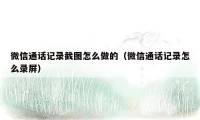 微信通话记录截图怎么做的（微信通话记录怎么录屏）