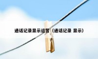 通话记录显示运营(通话记录 显示)