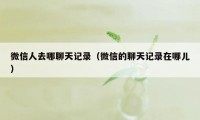 微信人去哪聊天记录（微信的聊天记录在哪儿）