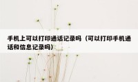 手机上可以打印通话记录吗（可以打印手机通话和信息记录吗）