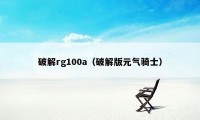 破解rg100a（破解版元气骑士）