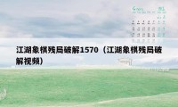江湖象棋残局破解1570（江湖象棋残局破解视频）