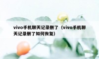 vivo手机聊天记录删了（vivo手机聊天记录删了如何恢复）