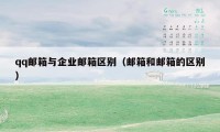 qq邮箱与企业邮箱区别(邮箱和邮箱的区别)