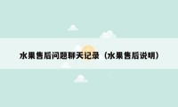 水果售后问题聊天记录(水果售后说明)