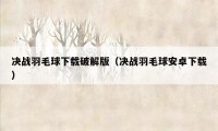 决战羽毛球下载破解版(决战羽毛球安卓下载)