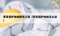 哥哥保护妹妹聊天记录(哥哥保护妹妹怎么说)