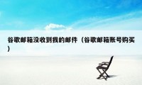 谷歌邮箱没收到我的邮件（谷歌邮箱账号购买）