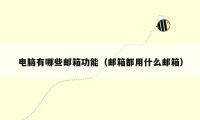 电脑有哪些邮箱功能(邮箱都用什么邮箱)
