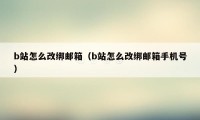 b站怎么改绑邮箱（b站怎么改绑邮箱手机号）