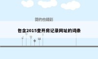 包含2015查开房记录网址的词条