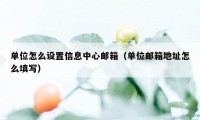 单位怎么设置信息中心邮箱(单位邮箱地址怎么填写)