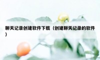 聊天记录创建软件下载（创建聊天记录的软件）