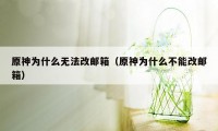 原神为什么无法改邮箱(原神为什么不能改邮箱)
