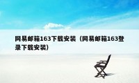 网易邮箱163下载安装（网易邮箱163登录下载安装）