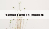 抵御黑客攻击的图片卡通(黑客攻防图)