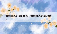 微信聊天记录100条（微信聊天记录99条）