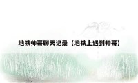 地铁帅哥聊天记录（地铁上遇到帅哥）