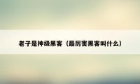 老子是神级黑客（最厉害黑客叫什么）