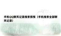 手机QQ聊天记录搜索很慢（手机搜索全部聊天记录）