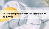 可以绑定到qq邮箱上邮箱（邮箱能绑定银行储蓄卡吗）