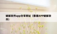 破解软件app分享网址（泰捷APP破解软件）